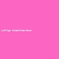 Luftige Aluminium-Hose