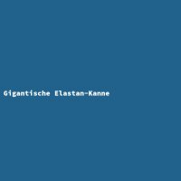 Gigantische Elastan-Kanne